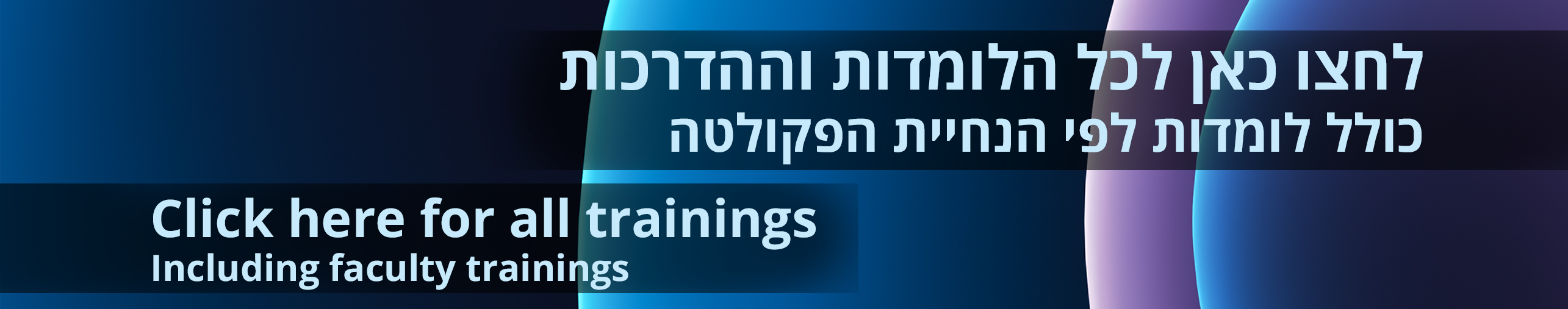 לחצו כאן לכל הלומדות וההדרכות כולל לומדות לפי הנחיית הפקולטה
Click here for all trainungs including faculty trainings